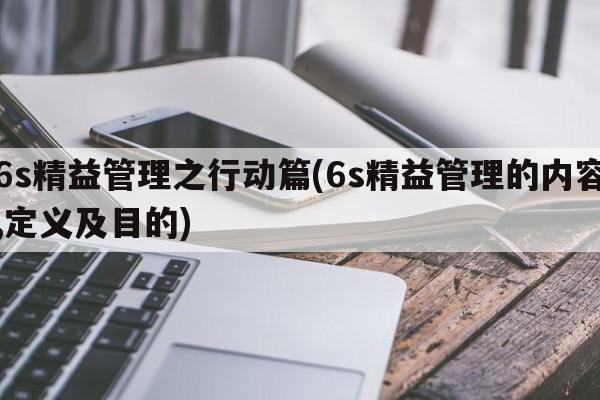 6s精益管理之行动篇(6s精益管理的内容,定义及目的)